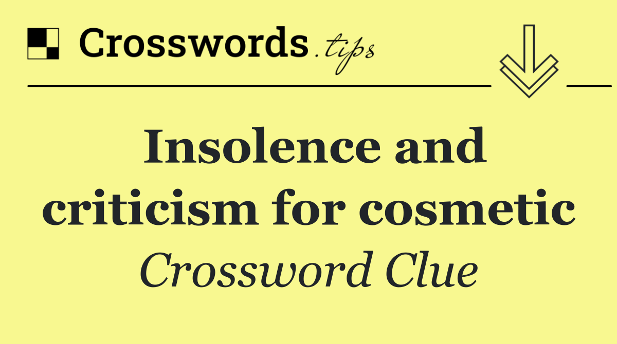 Insolence and criticism for cosmetic