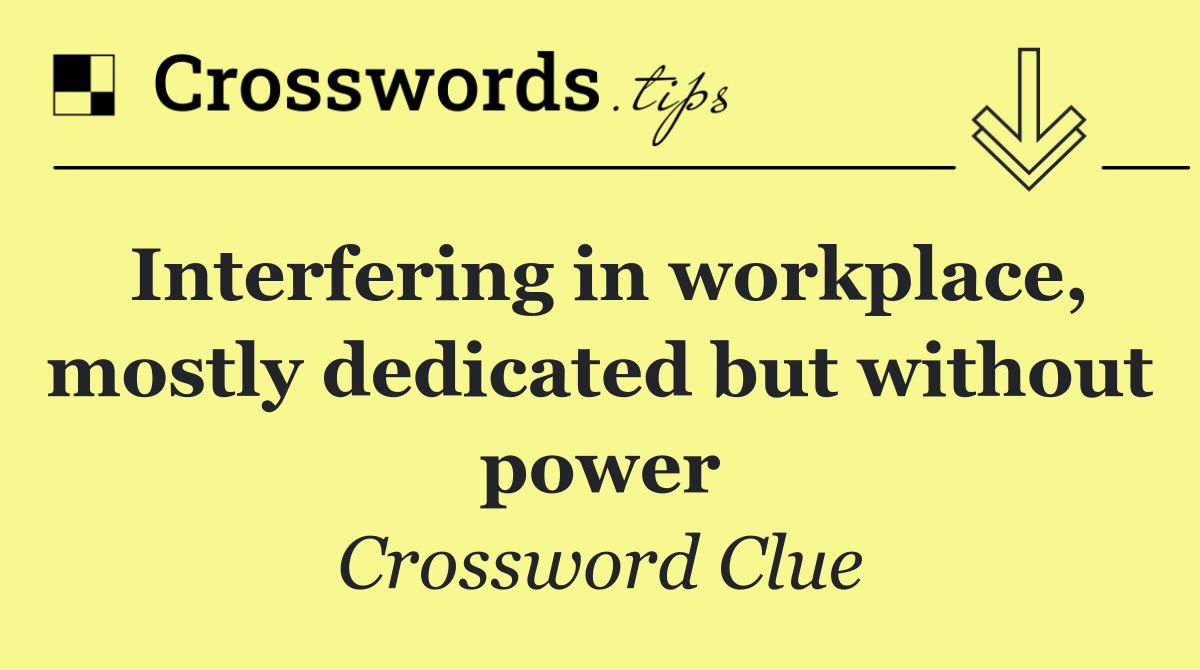 Interfering in workplace, mostly dedicated but without power