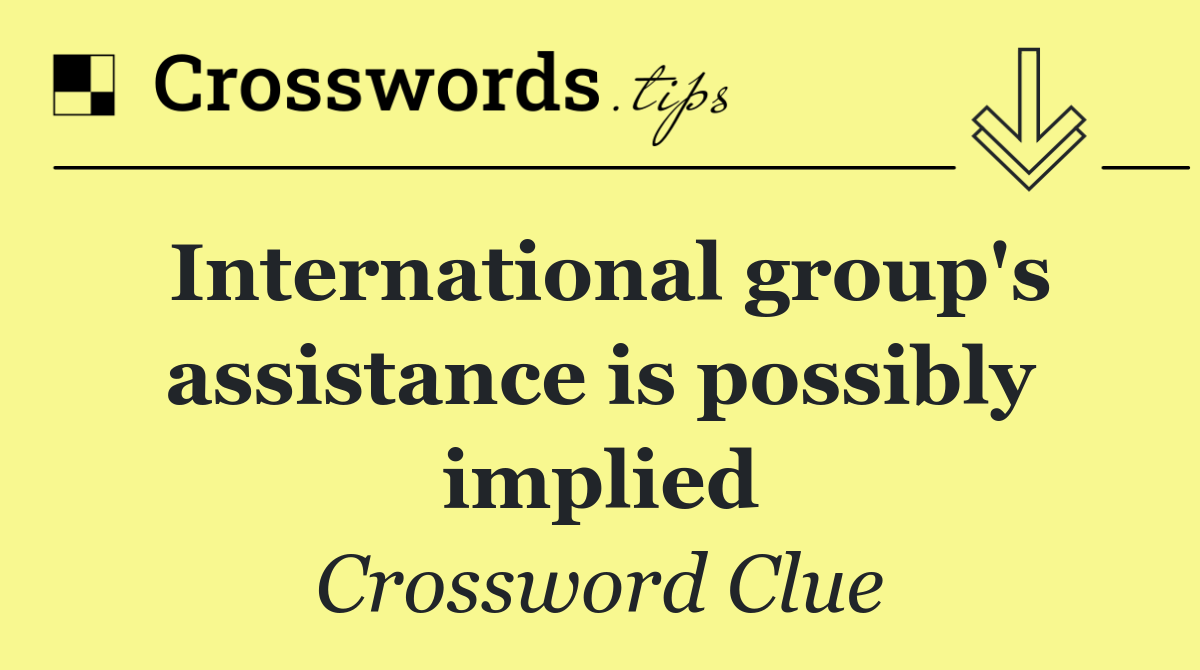 International group's assistance is possibly implied