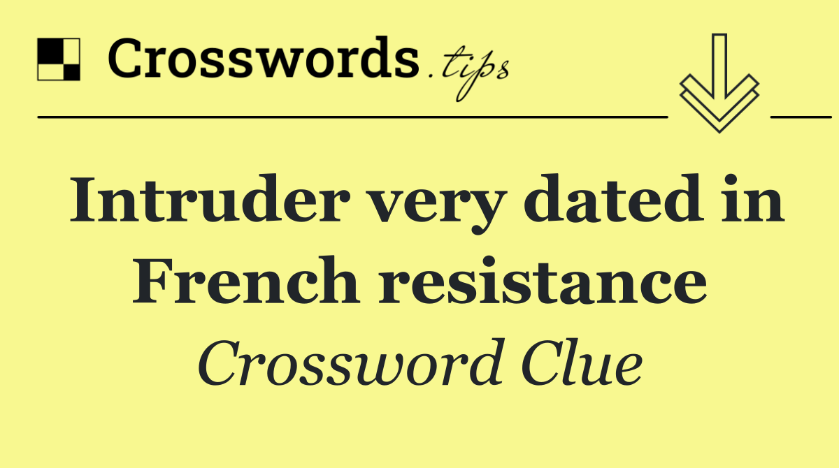 Intruder very dated in French resistance