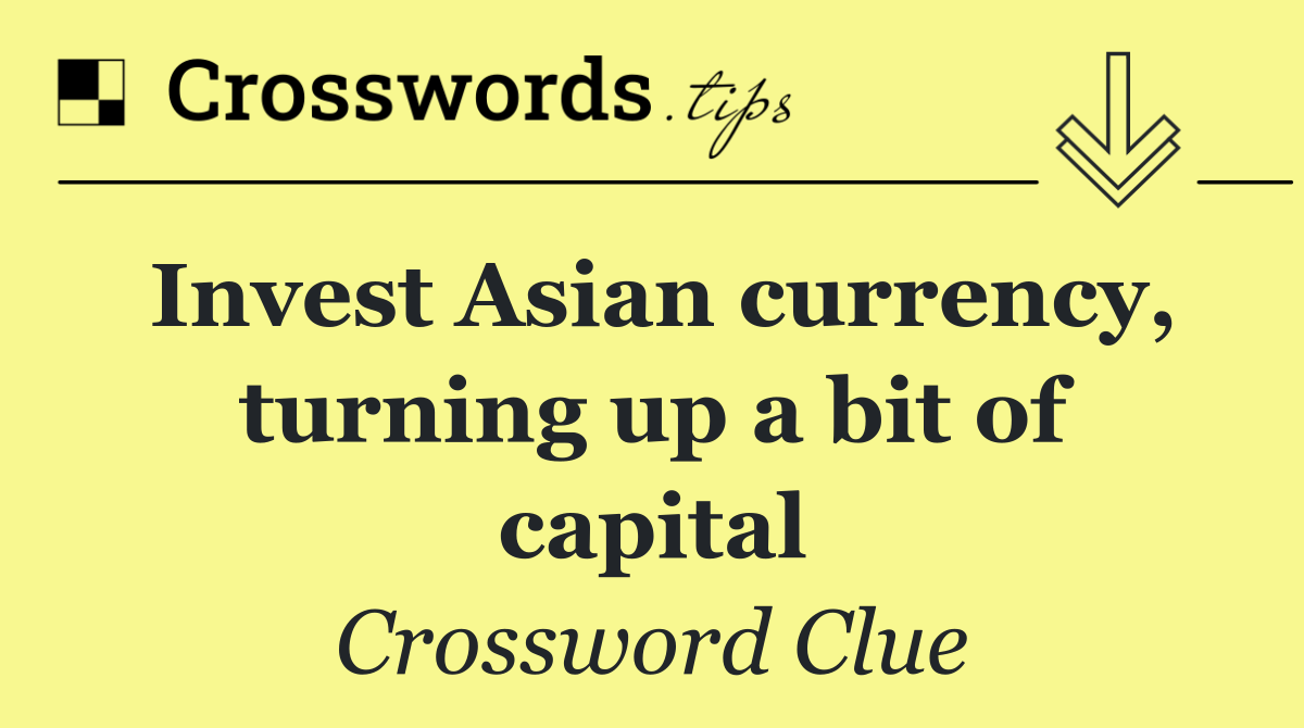 Invest Asian currency, turning up a bit of capital