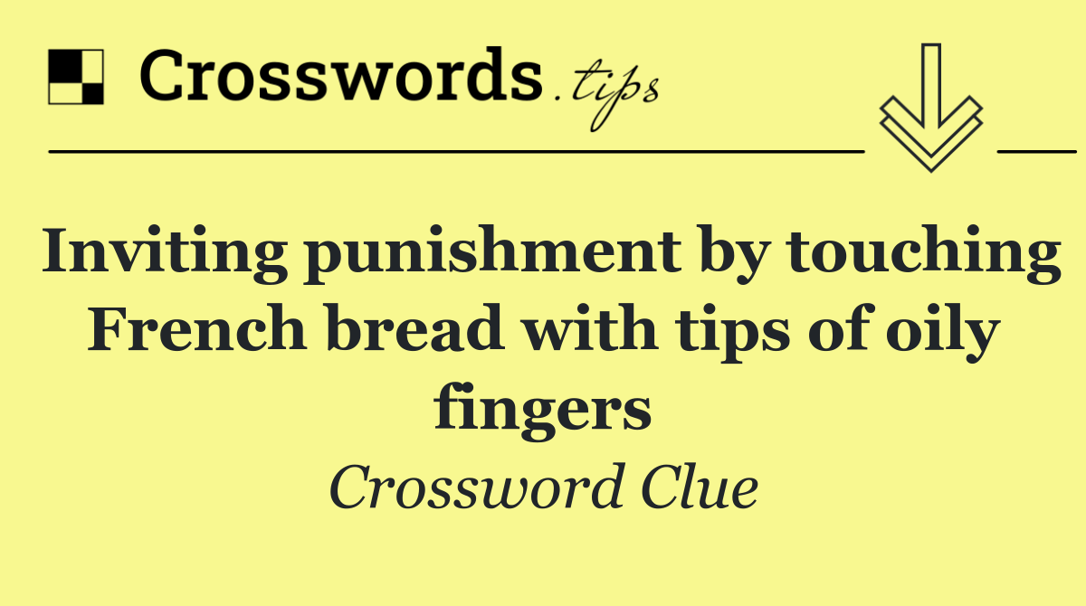 Inviting punishment by touching French bread with tips of oily fingers