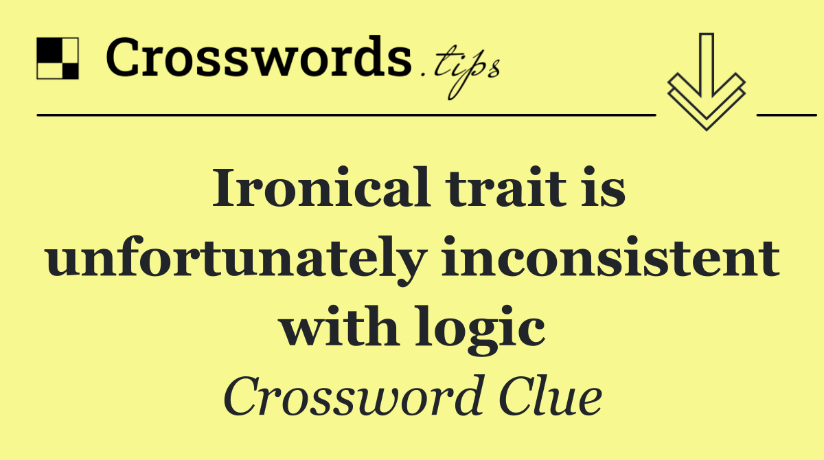 Ironical trait is unfortunately inconsistent with logic