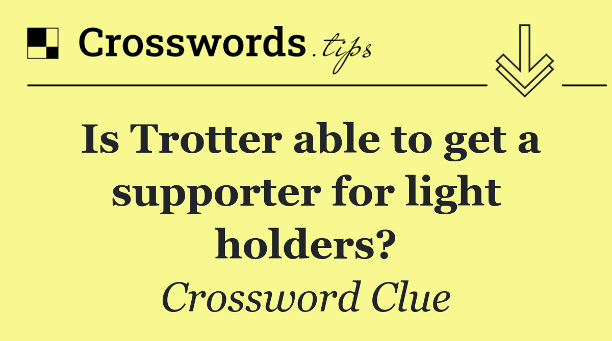 Is Trotter able to get a supporter for light holders?