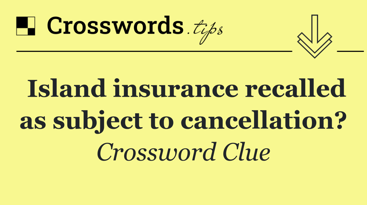 Island insurance recalled as subject to cancellation?