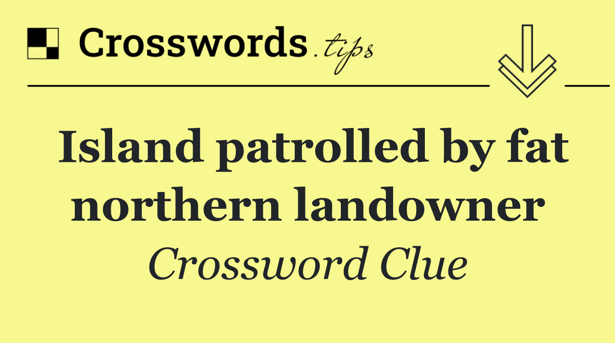 Island patrolled by fat northern landowner