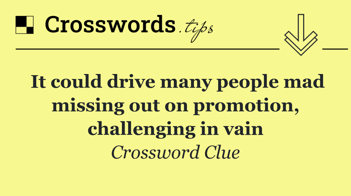 It could drive many people mad missing out on promotion, challenging in vain