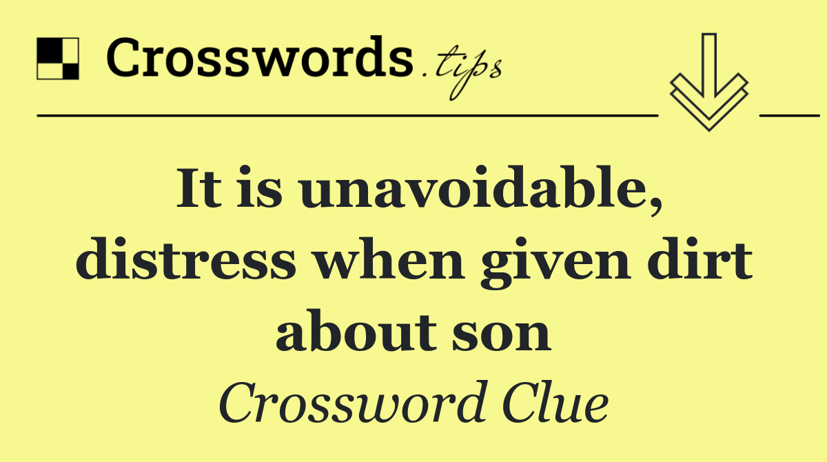 It is unavoidable, distress when given dirt about son