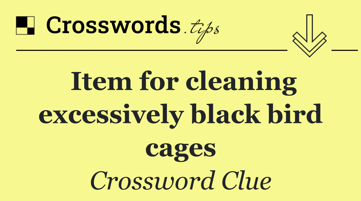 Item for cleaning excessively black bird cages