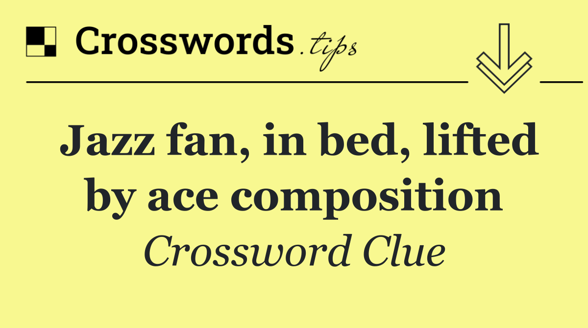 Jazz fan, in bed, lifted by ace composition