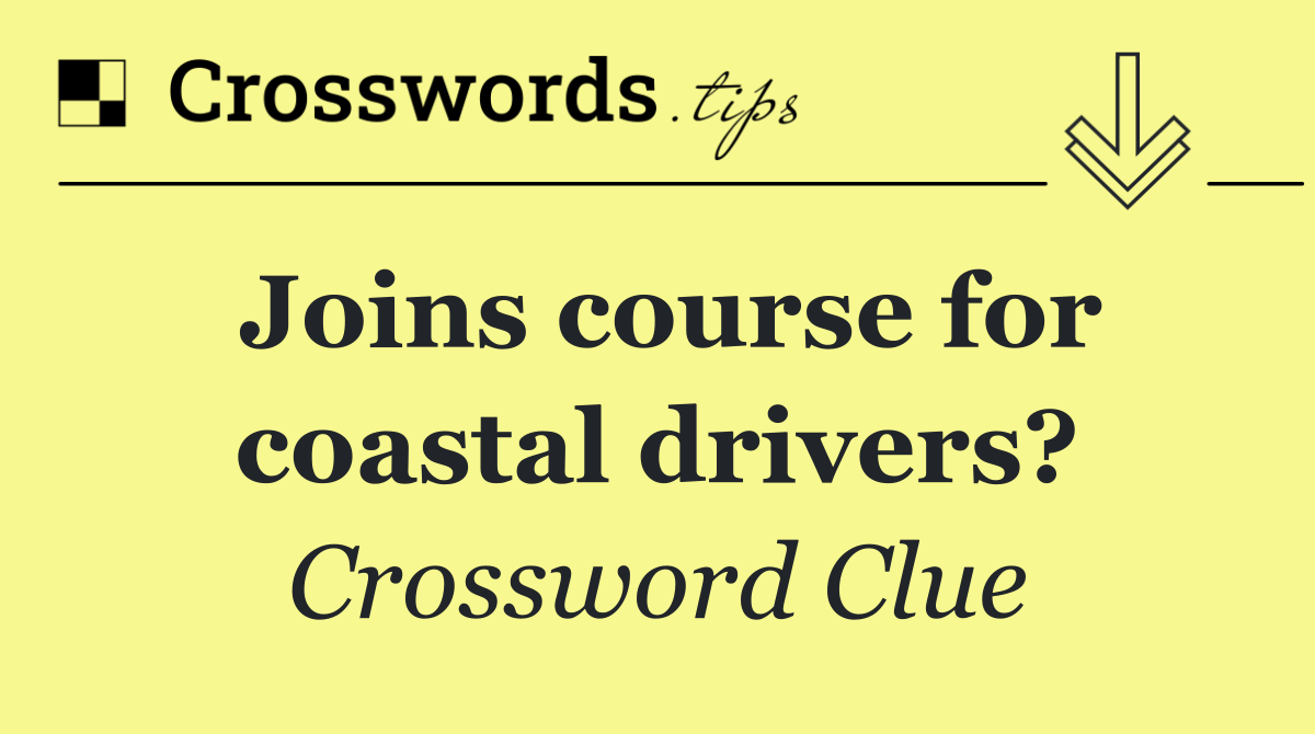 Joins course for coastal drivers?