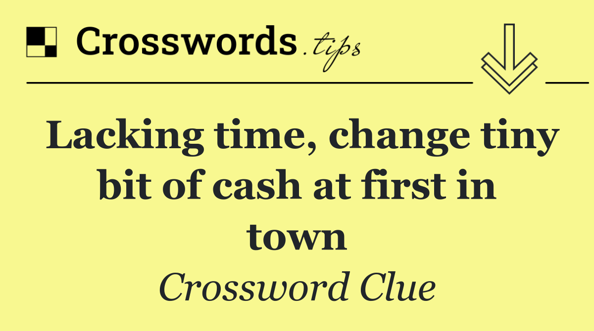 Lacking time, change tiny bit of cash at first in town