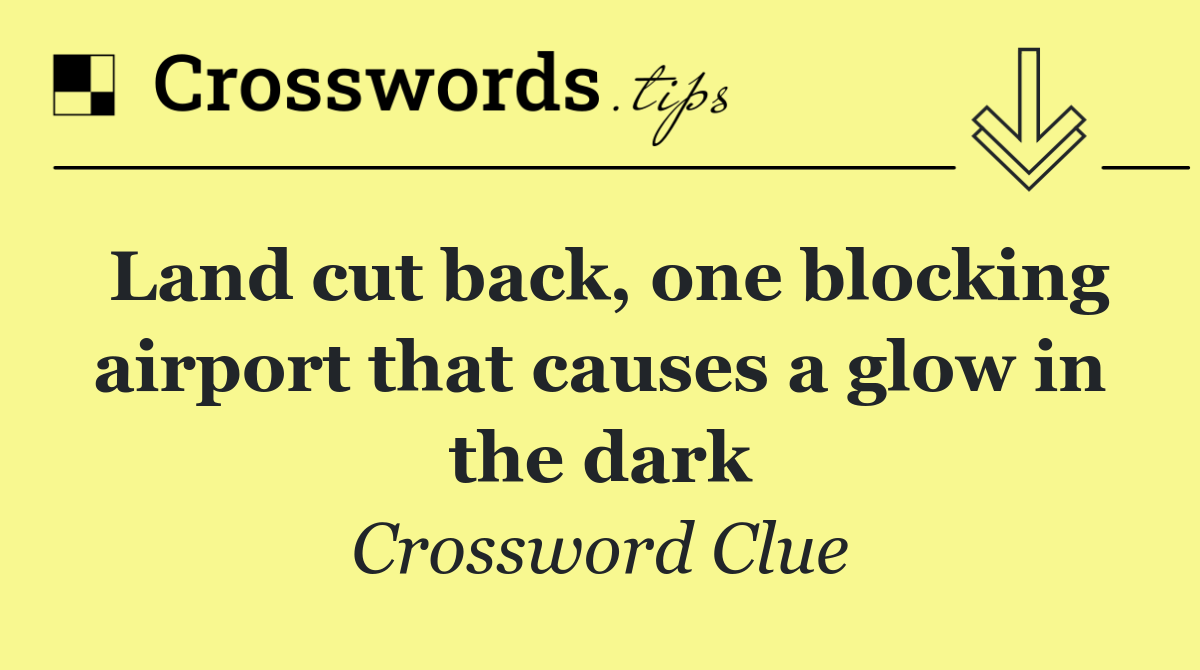 Land cut back, one blocking airport that causes a glow in the dark