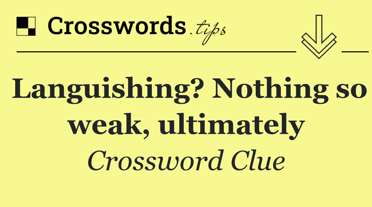 Languishing? Nothing so weak, ultimately