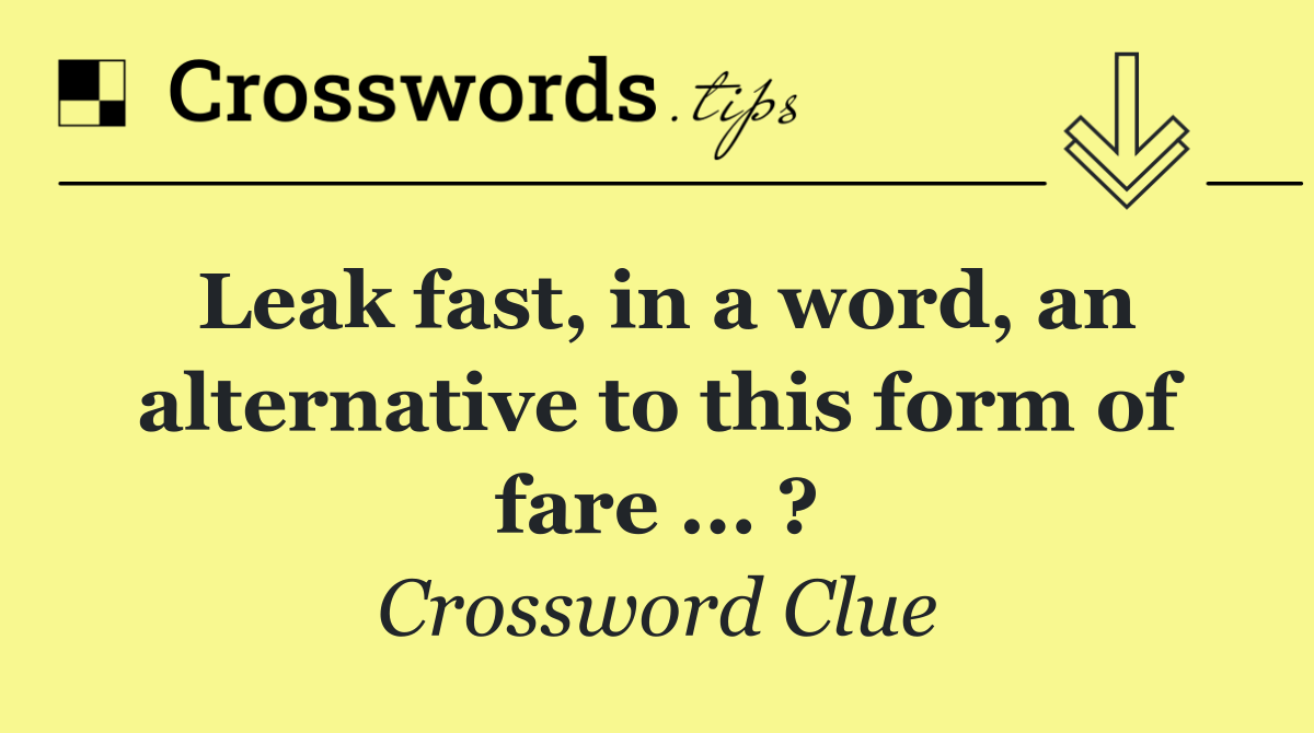 Leak fast, in a word, an alternative to this form of fare ... ?