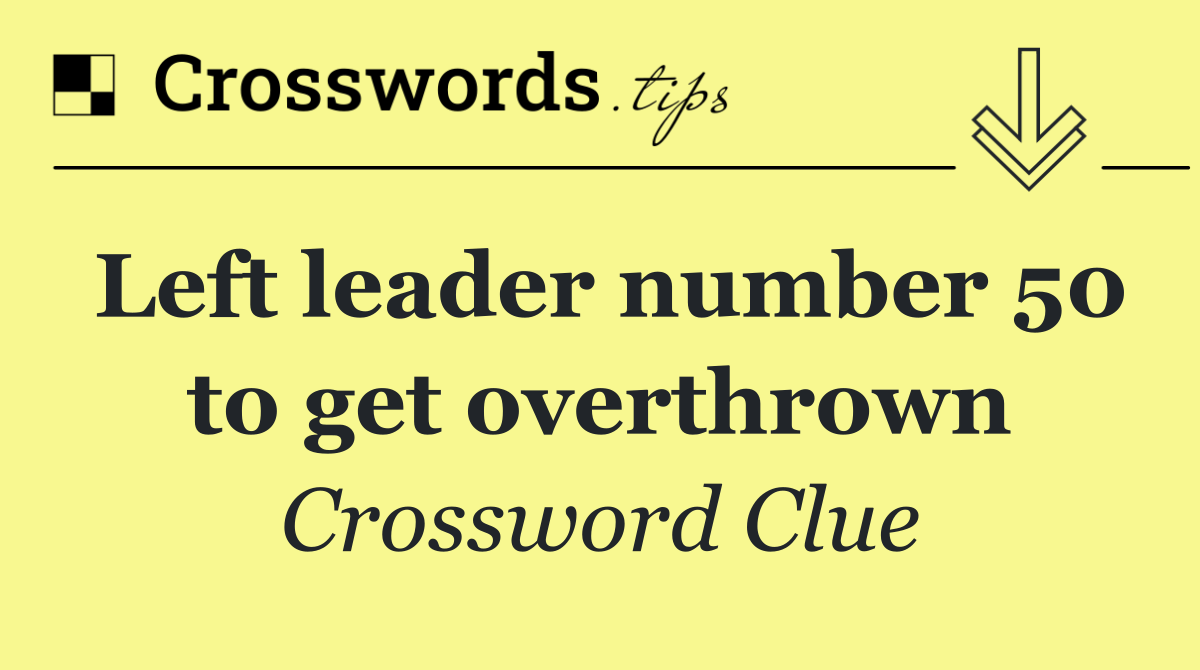 Left leader number 50 to get overthrown