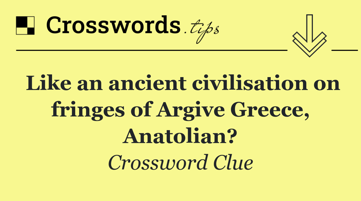 Like an ancient civilisation on fringes of Argive Greece, Anatolian?
