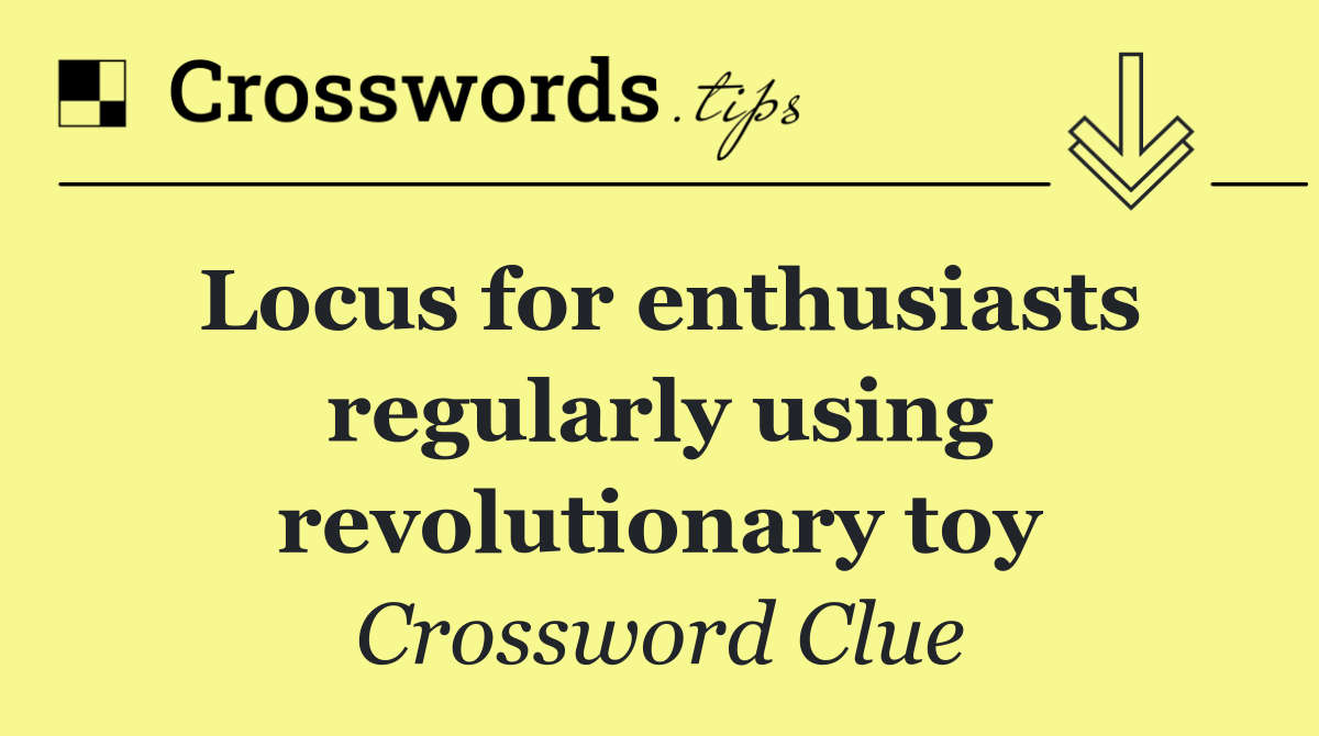 Locus for enthusiasts regularly using revolutionary toy