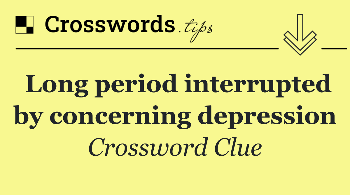 Long period interrupted by concerning depression