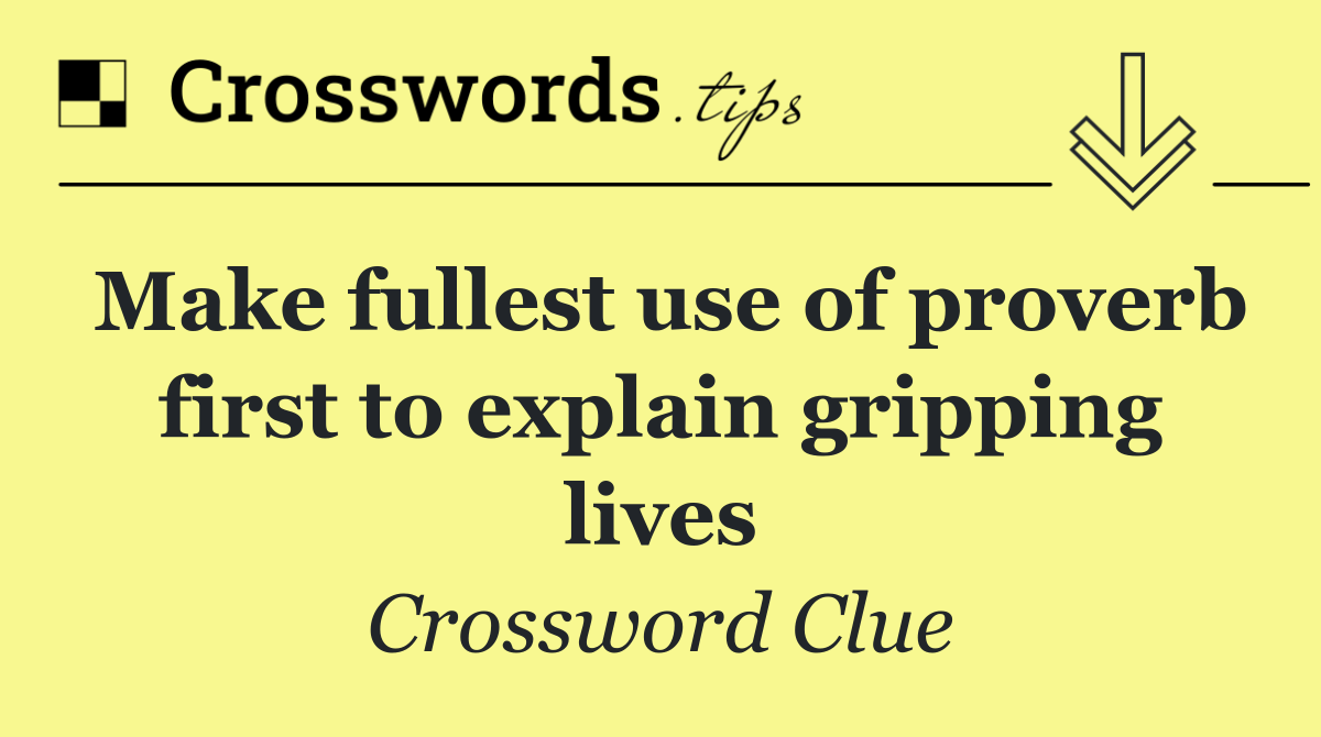 Make fullest use of proverb first to explain gripping lives