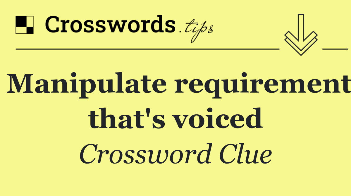 Manipulate requirement that's voiced