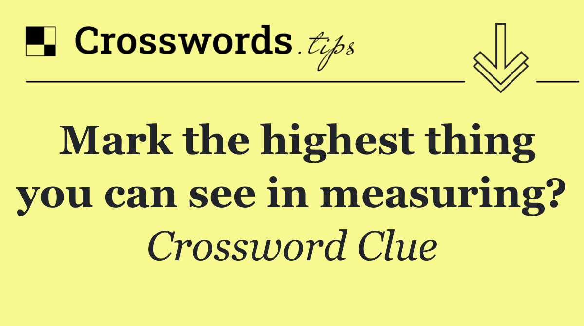 Mark the highest thing you can see in measuring?