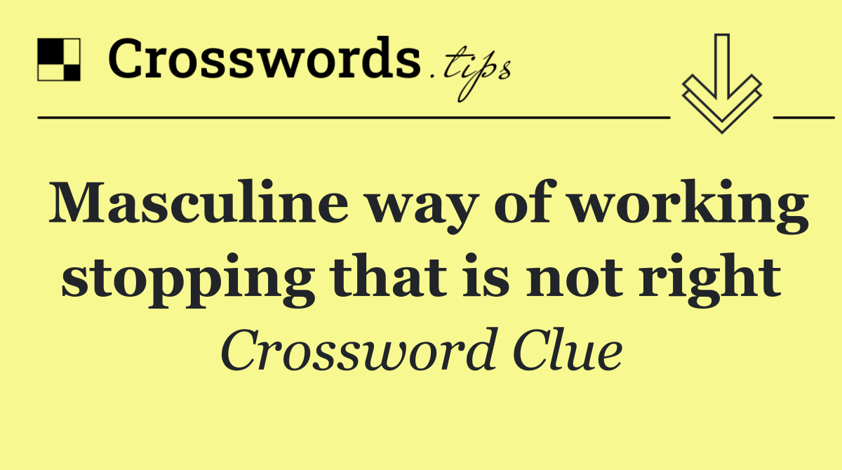 Masculine way of working stopping that is not right