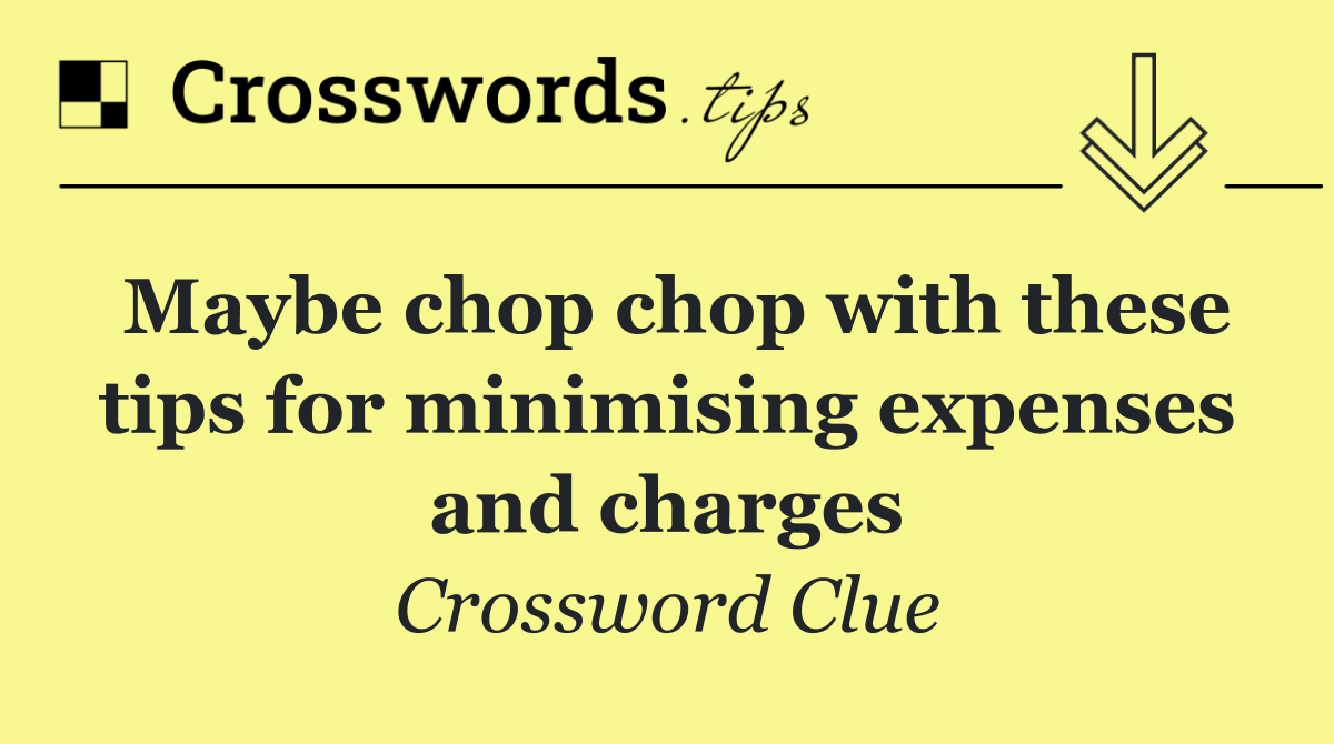 Maybe chop chop with these tips for minimising expenses and charges