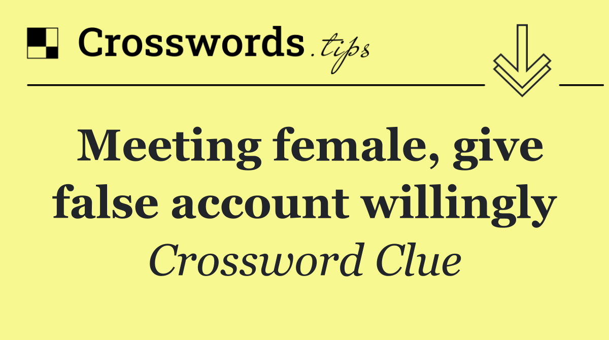 Meeting female, give false account willingly