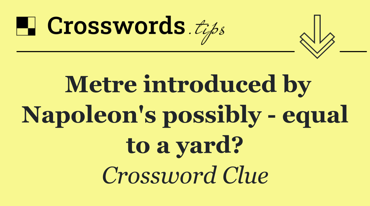 Metre introduced by Napoleon's possibly   equal to a yard?