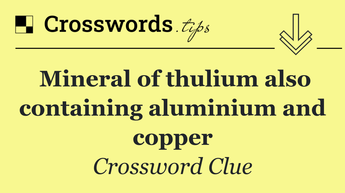 Mineral of thulium also containing aluminium and copper