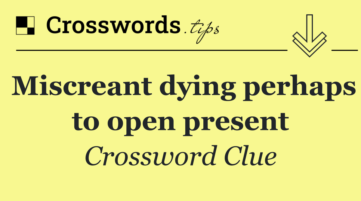 Miscreant dying perhaps to open present