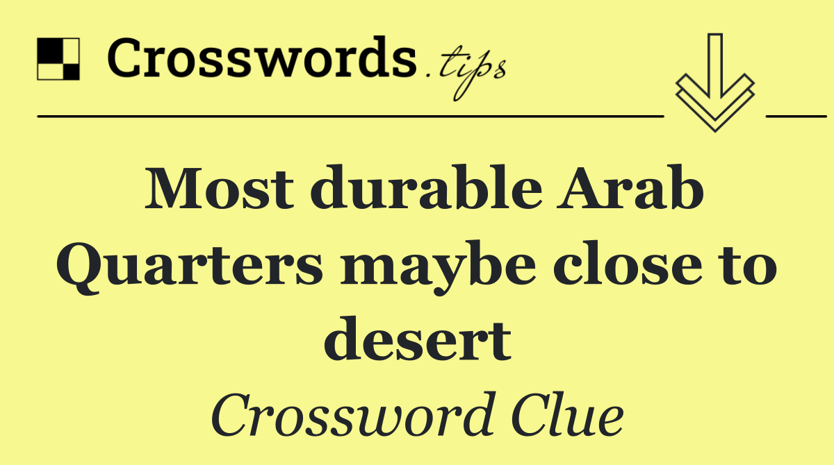 Most durable Arab Quarters maybe close to desert