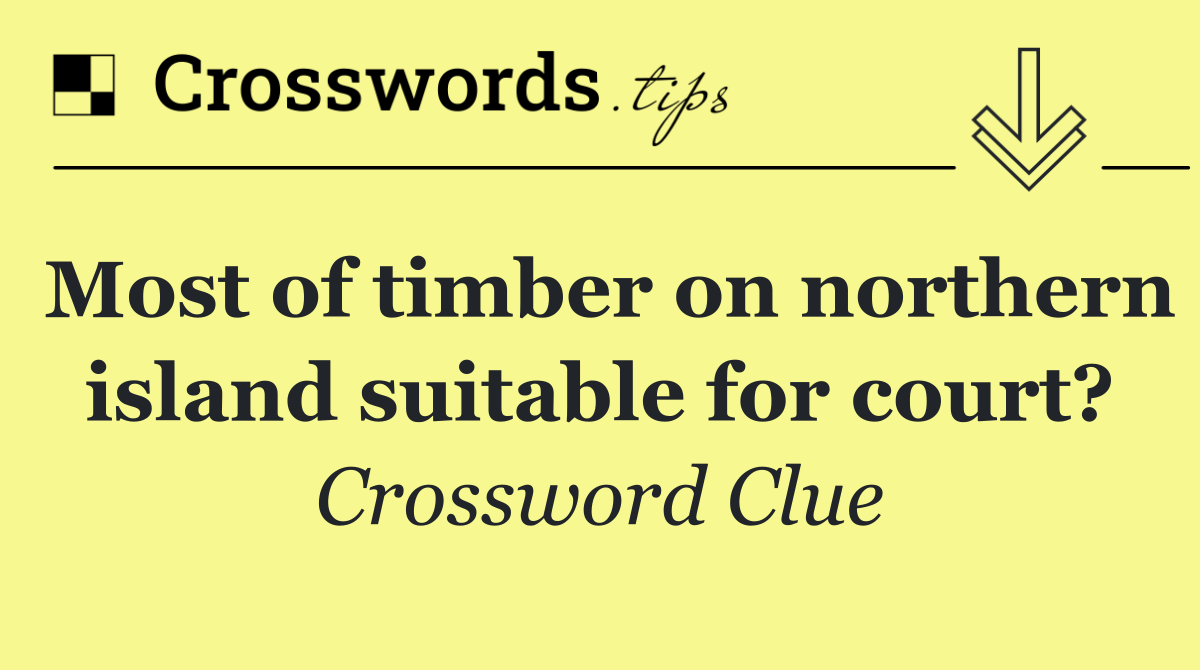 Most of timber on northern island suitable for court?