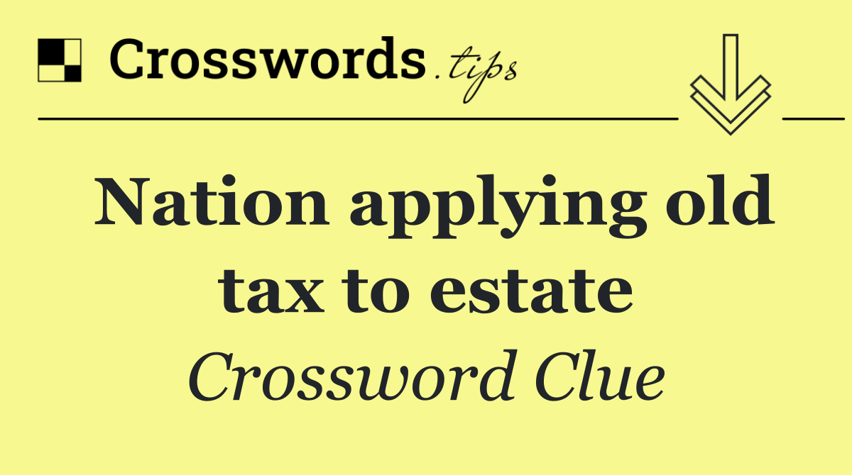 Nation applying old tax to estate