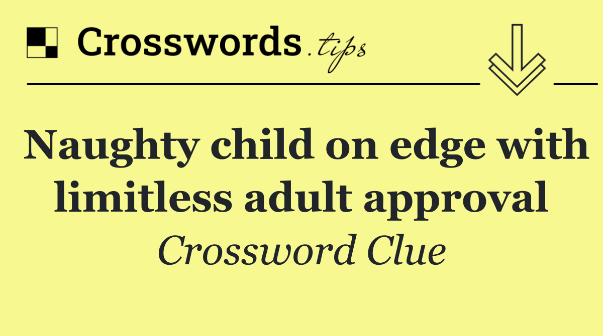 Naughty child on edge with limitless adult approval