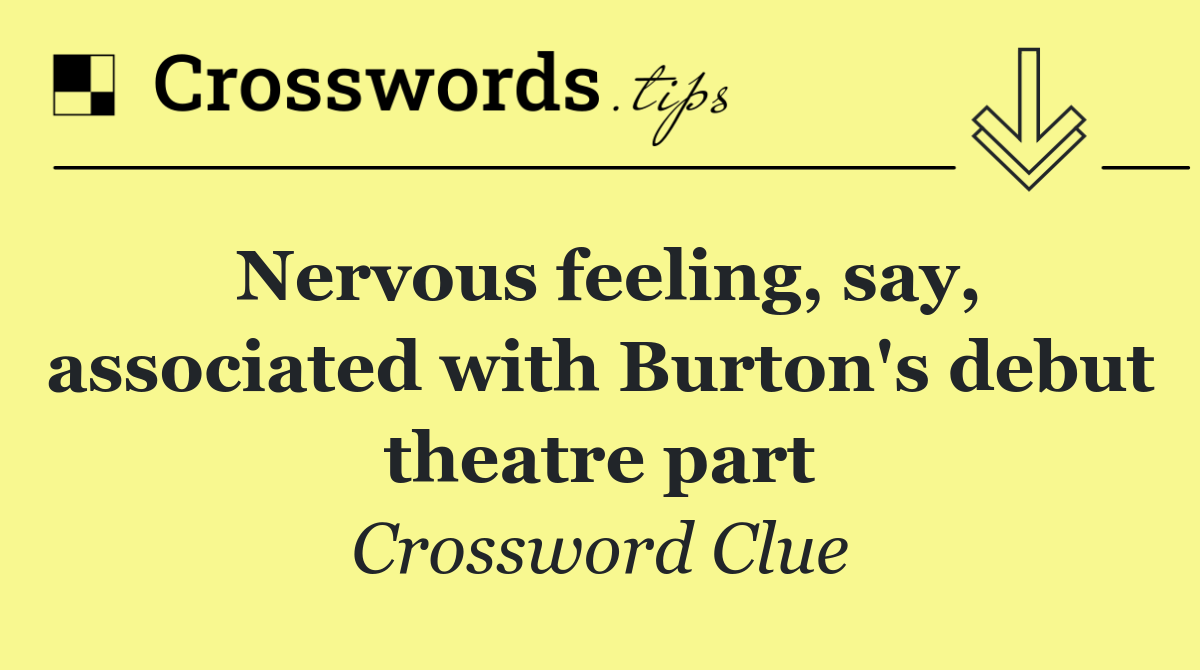 Nervous feeling, say, associated with Burton's debut theatre part