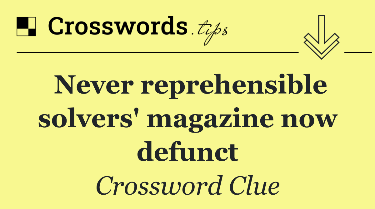 Never reprehensible solvers' magazine now defunct