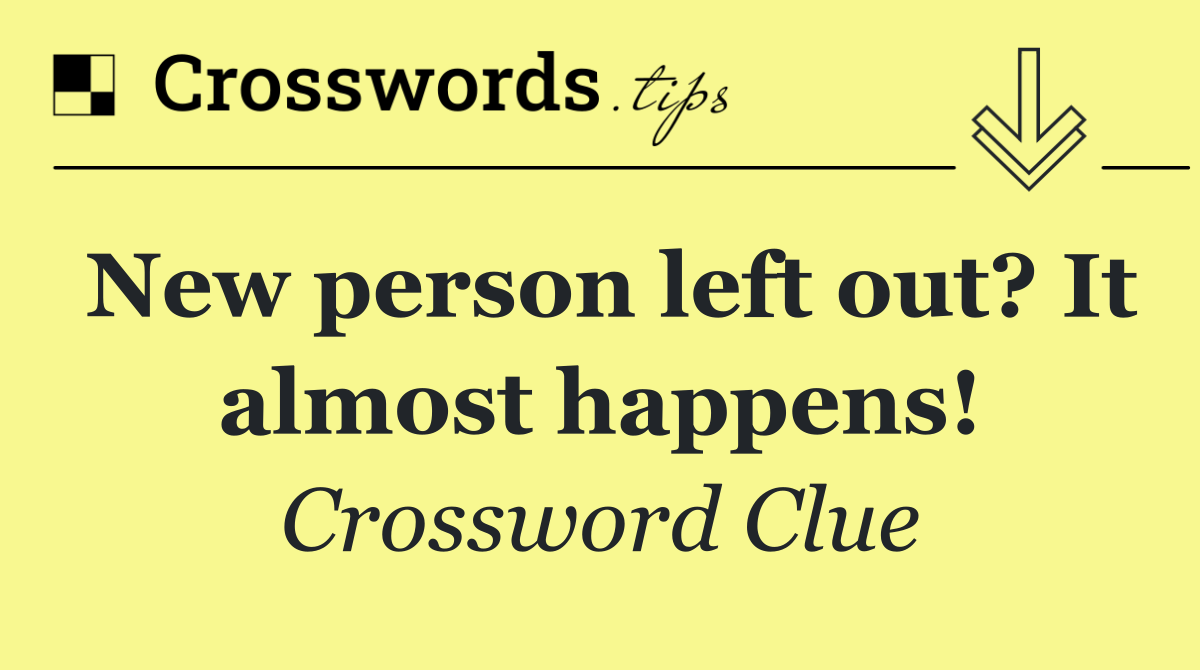 New person left out? It almost happens!