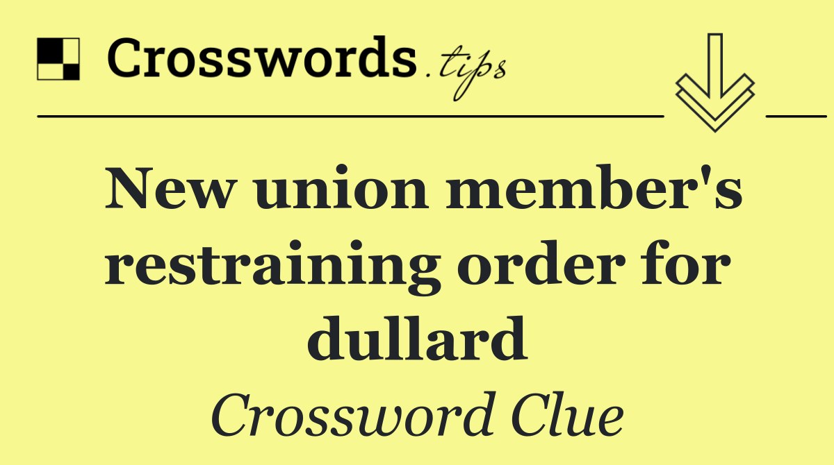 New union member's restraining order for dullard