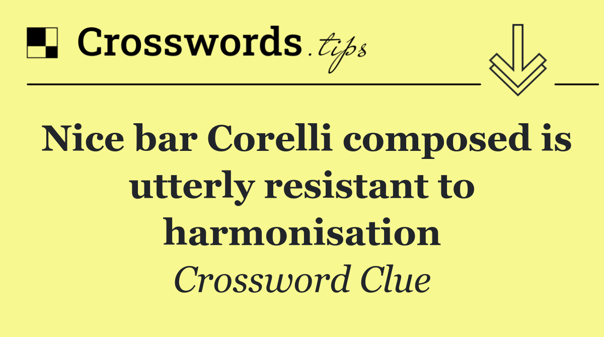 Nice bar Corelli composed is utterly resistant to harmonisation