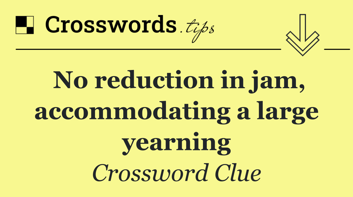 No reduction in jam, accommodating a large yearning