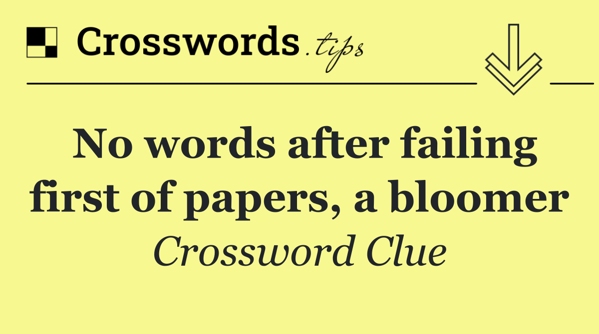 No words after failing first of papers, a bloomer