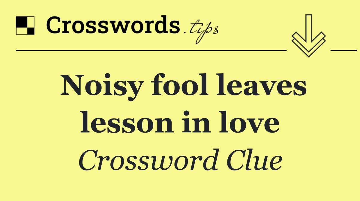 Noisy fool leaves lesson in love