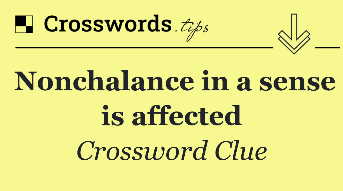 Nonchalance in a sense is affected