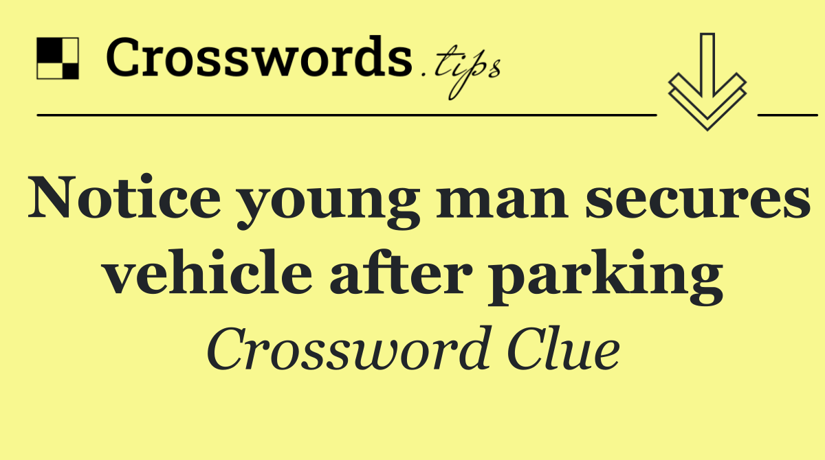 Notice young man secures vehicle after parking