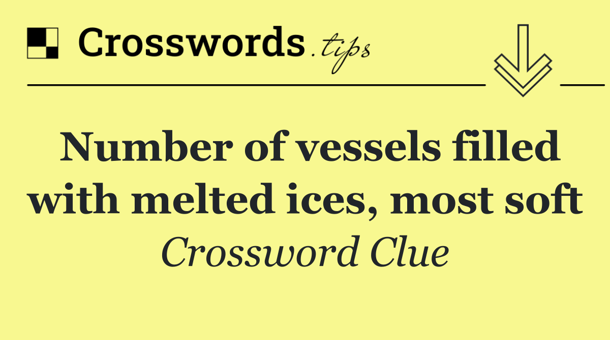 Number of vessels filled with melted ices, most soft