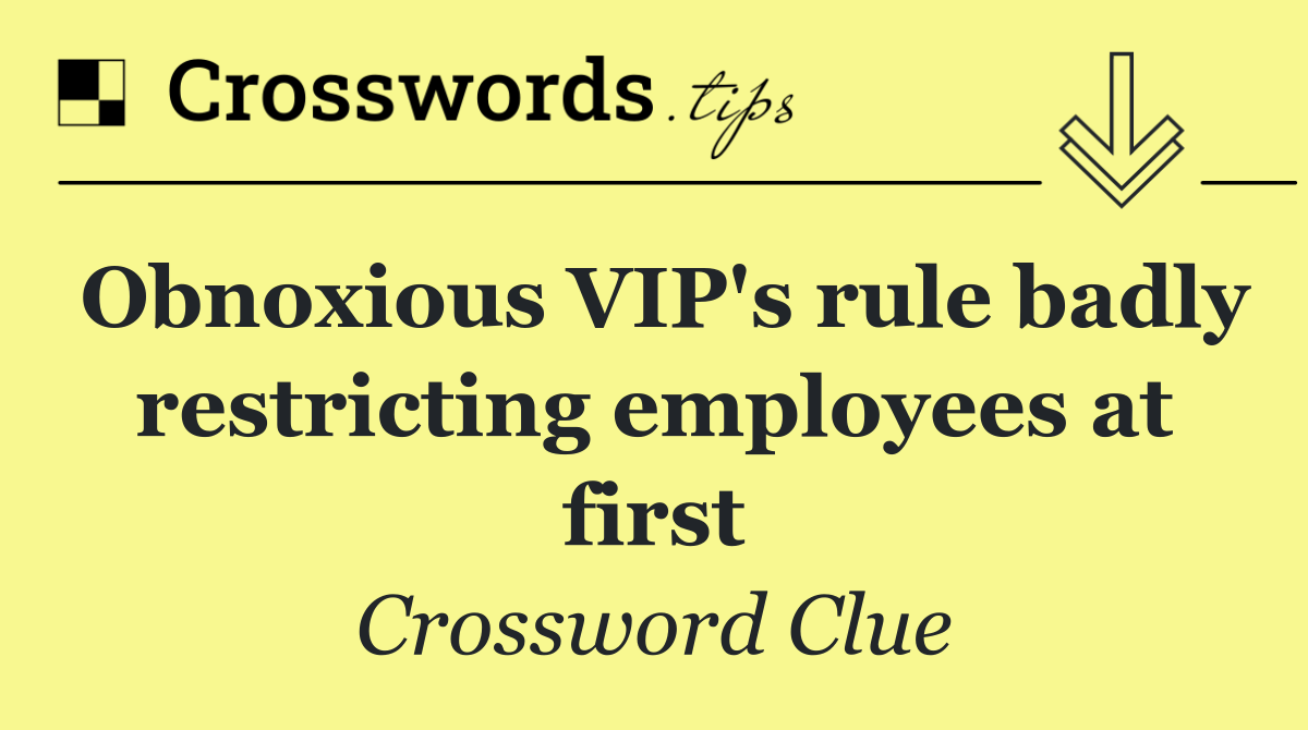 Obnoxious VIP's rule badly restricting employees at first