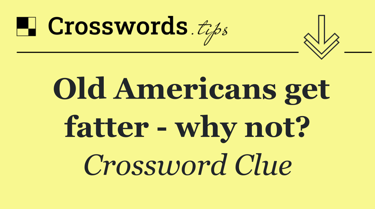 Old Americans get fatter   why not?