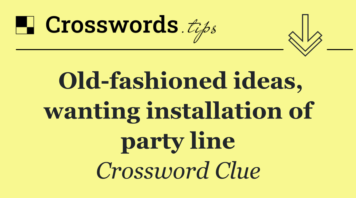 Old fashioned ideas, wanting installation of party line